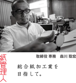 紙管理人 総合紙加工業を目指して。　取締役 専務　森川 聡宏